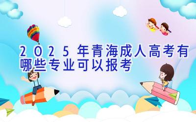 2025年青海成人高考有哪些专业可以报考