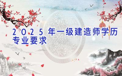 2025年一级建造师学历专业要求