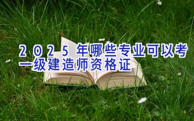 2025年哪些专业可以考一级建造师资格证