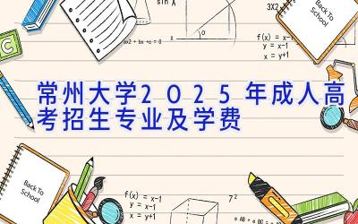 常州大学2025年成人高考招生专业及学费