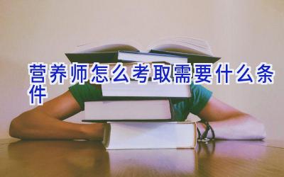 营养师怎么考取需要什么条件