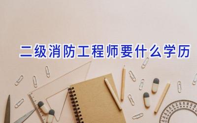 二级消防工程师要什么学历