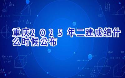 重庆2025年二建成绩什么时候公布