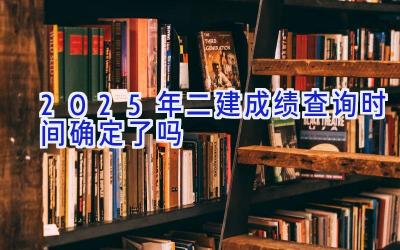 2025年二建成绩查询时间确定了吗