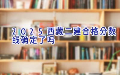 2025西藏二建合格分数线确定了吗