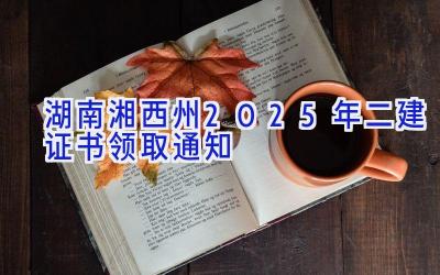 湖南湘西州2025年二建证书领取通知