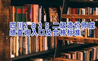 四川2025二级造价师成绩查询入口及合格标准