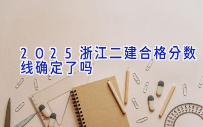 2025浙江二建合格分数线确定了吗