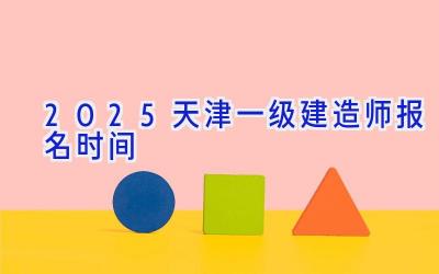 2025天津一级建造师报名时间