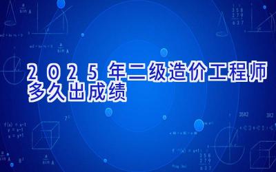 2025年二级造价工程师多久出成绩