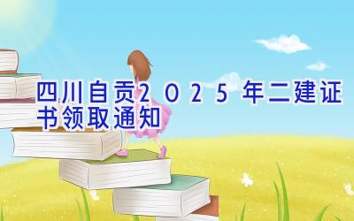 四川自贡2025年二建证书领取通知