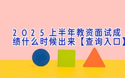 2025上半年教资面试成绩什么时候出来【查询入口】