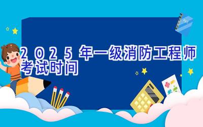 2025年一级消防工程师考试时间