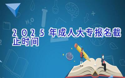 2025年成人大专报名截止时间