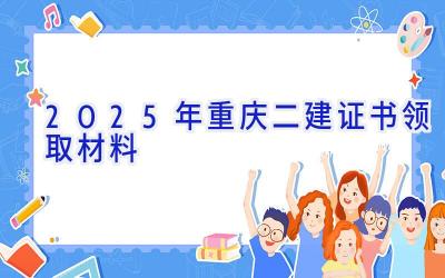 2025年重庆二建证书领取材料