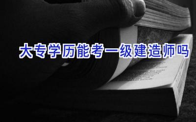 大专学历能考一级建造师吗