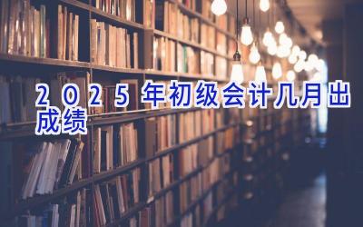 2025年初级会计几月出成绩