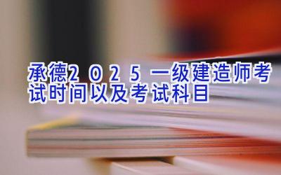 承德2025一级建造师考试时间以及考试科目