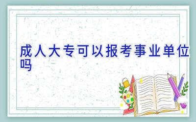 成人大专可以报考事业单位吗