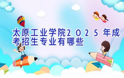 太原工业学院2025年成考招生专业有哪些