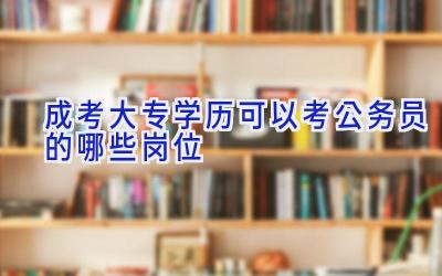 成考大专学历可以考公务员的哪些岗位