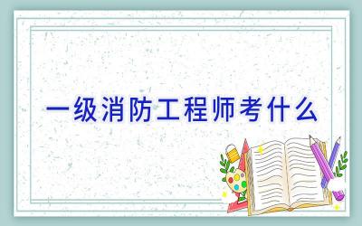 一级消防工程师考什么