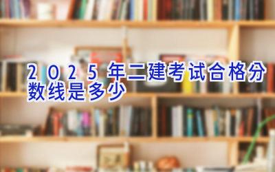 2025年二建考试合格分数线是多少