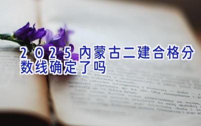 2025内蒙古二建合格分数线确定了吗