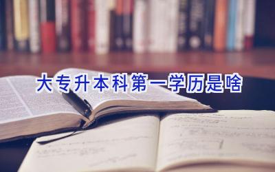 大专升本科第一学历是啥