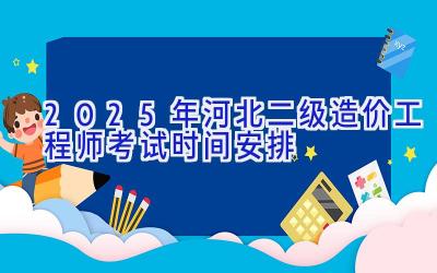 2025年河北二级造价工程师考试时间安排