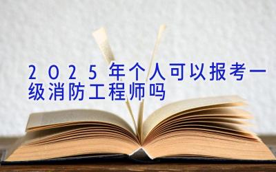 2025年个人可以报考一级消防工程师吗