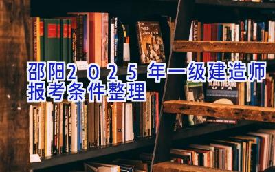 邵阳2025年一级建造师报考条件整理