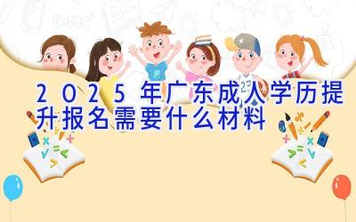 2025年广东成人学历提升报名需要什么材料