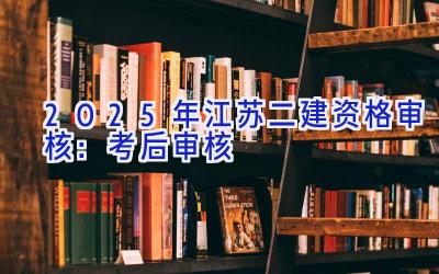 2025年江苏二建资格审核：考后审核