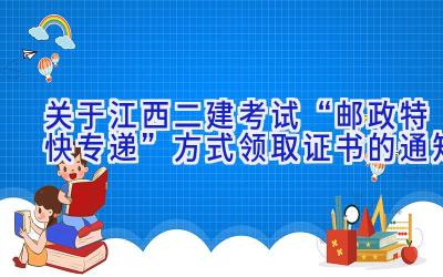 关于江西二建考试“邮政特快专递”方式领取证书的通知