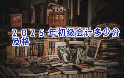 2025年初级会计多少分及格