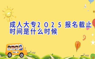 成人大专2025报名截止时间是什么时候