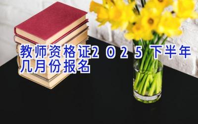 教师资格证2025下半年几月份报名