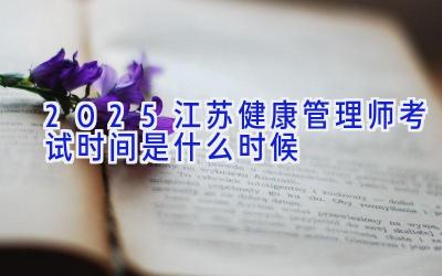 2025江苏健康管理师考试时间是什么时候