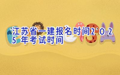 江苏省一建报名时间2025年考试时间