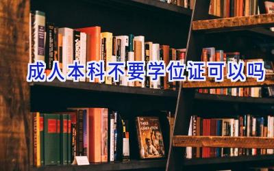 成人本科不要学位证可以吗