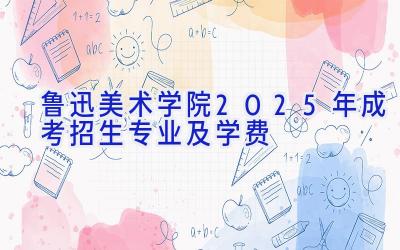 鲁迅美术学院2025年成考招生专业及学费