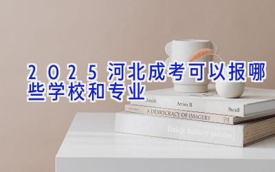 2025河北成考可以报哪些学校和专业