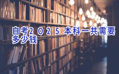 自考2025本科一共需要多少钱