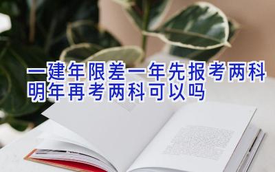 一建年限差一年先报考两科明年再考两科可以吗