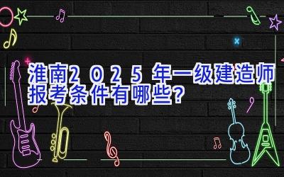 淮南2025年一级建造师报考条件有哪些？