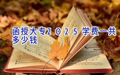 函授大专2025学费一共多少钱