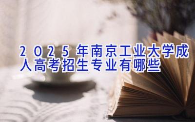 2025年南京工业大学成人高考招生专业有哪些