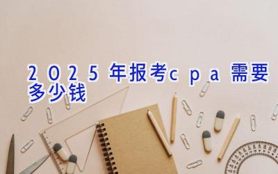 2025年报考cpa需要多少钱