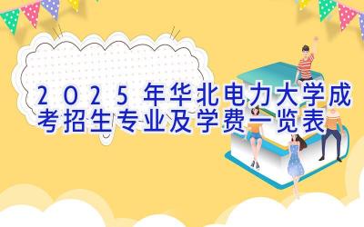 2025年华北电力大学成考招生专业及学费一览表